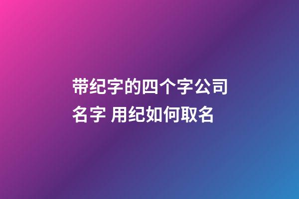 带纪字的四个字公司名字 用纪如何取名-第1张-公司起名-玄机派